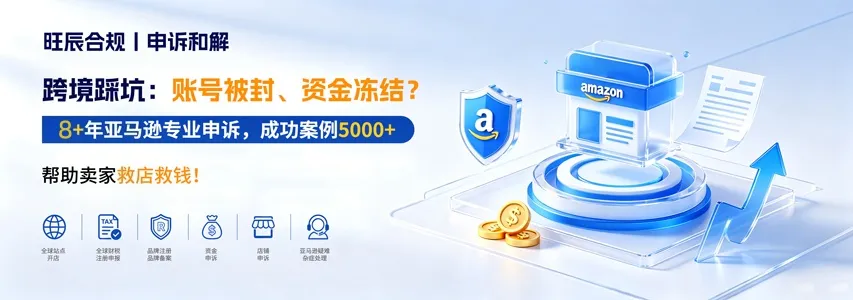 旺辰合规丨申诉和解 跨境踩坑:账号被封、资金冻结? 10+年亚马逊专业申诉,成功案例5000+ ,帮助卖家救店救钱! ·全球站点开店 ·全球财税注册申报 ·品牌注册+品牌备案 ·资金申诉 ·店铺申诉 ·亚马逊疑难杂症处理 旺辰合规丨申诉和解 跨境踩坑:账号被封、资金冻结? 10+年亚马逊专业申诉,成功案例5000+ ,帮助卖家救店救钱! ·全球站点开店 ·全球财税注册申报 ·品牌注册+品牌备案 ·资金申诉 ·店铺申诉 ·亚马逊疑难杂症处理