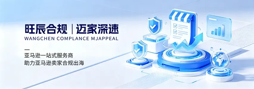 旺辰合规丨迈家深速 WANGCHEN COMPLANCE MJAPPEAL 亚马逊一站式服务商,助力亚马逊卖家合规出海!