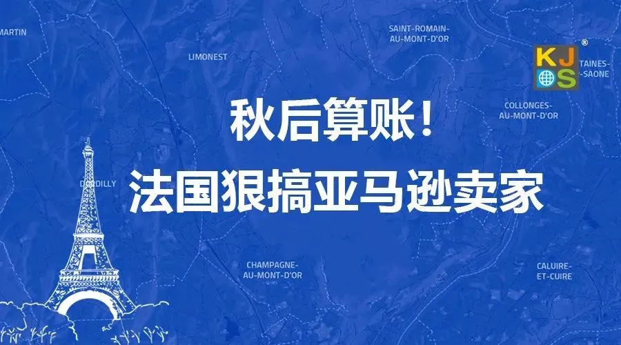 秋后算账!法国狠搞亚马逊卖家……