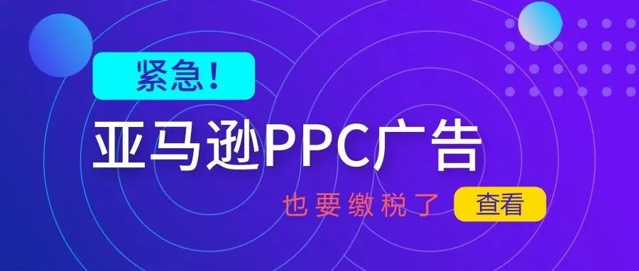 紧急!亚马逊欧洲站 PPC 广告也要缴税了