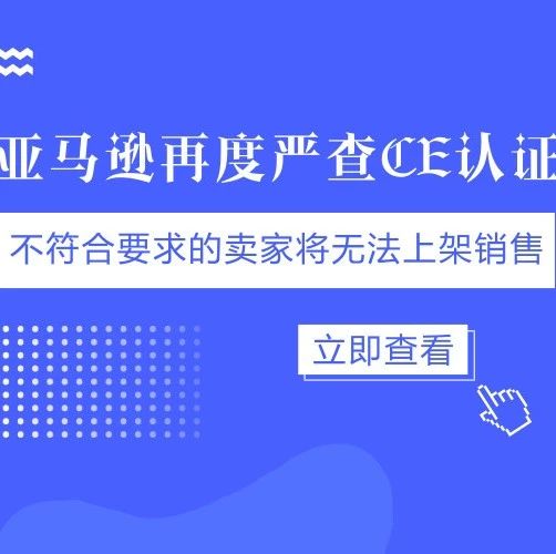 亚马逊再度严查CE认证，不符合要求的卖家将无法上架销售