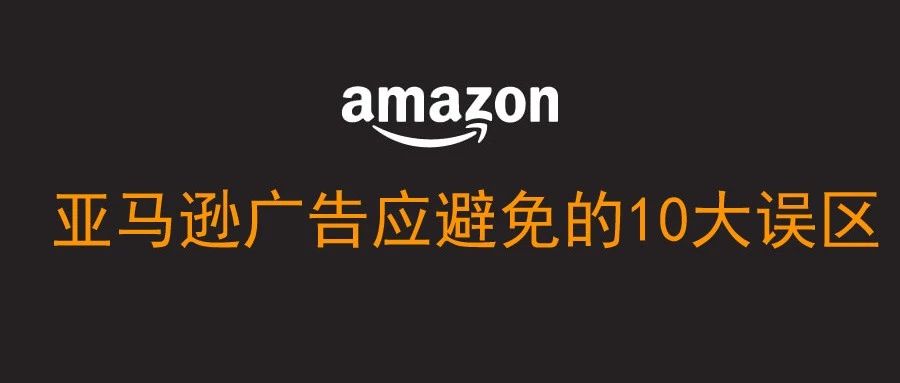 亚马逊广告应要避免的10大误区