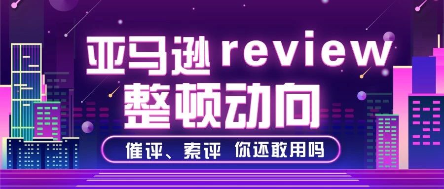 注意！亚马逊review整顿新动向，将对催评索评下手了？