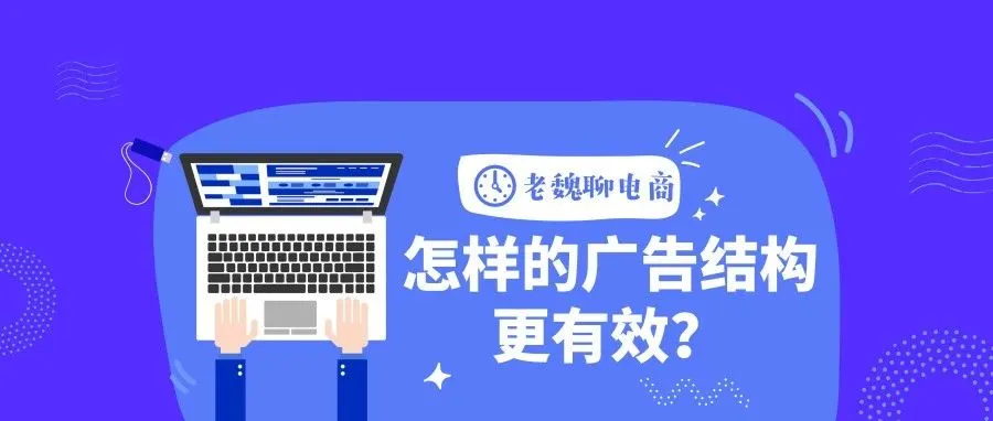 【老魏聊电商】玩转站内CPC广告系列（一）：怎样的广告结构更有效？
