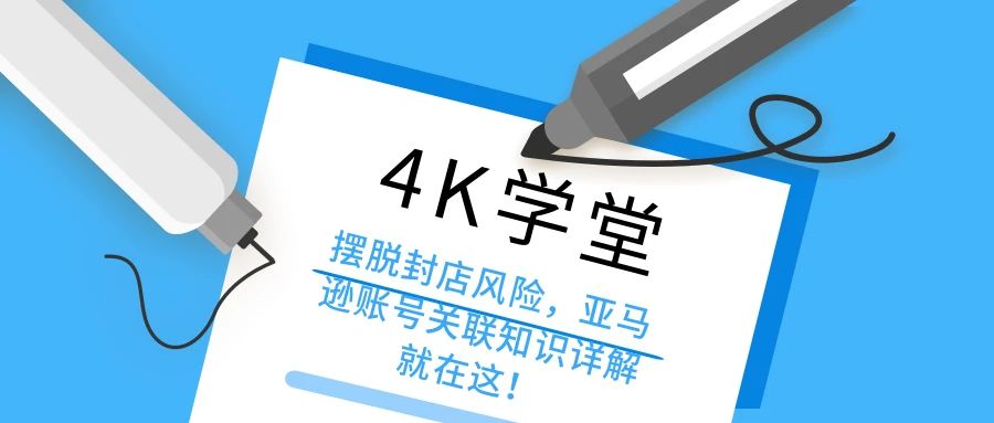 4K学堂：摆脱封店风险，亚马逊账号关联知识详解就在这！