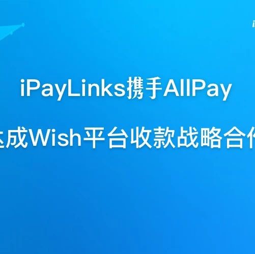 iPayLinks携手AllPay达成Wish平台收款战略合作