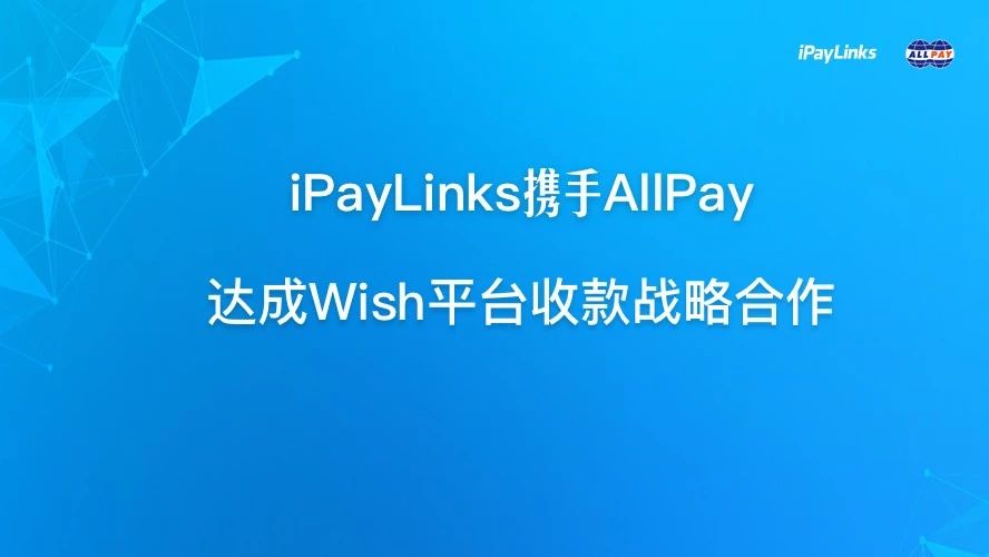 iPayLinks携手AllPay达成Wish平台收款战略合作