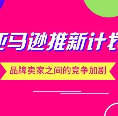 搞事情?亚马逊又推新计划,品牌卖家之间的竞争加剧