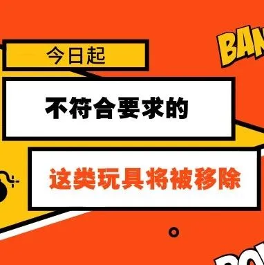 做玩具的卖家注意了!今日起,不符合要求的这类玩具将被移除