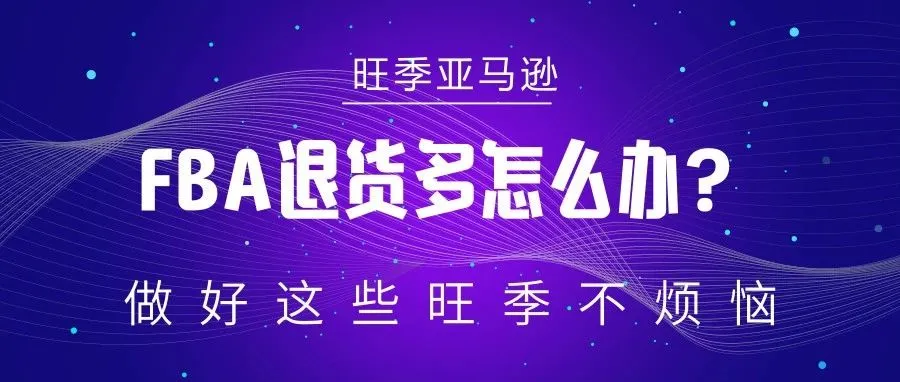 亚马逊FBA退货多怎么办？做好这些旺季不烦恼
