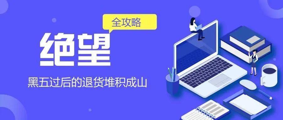 绝望!黑五过后的退货堆积成山,电商卖家退货处理全攻略
