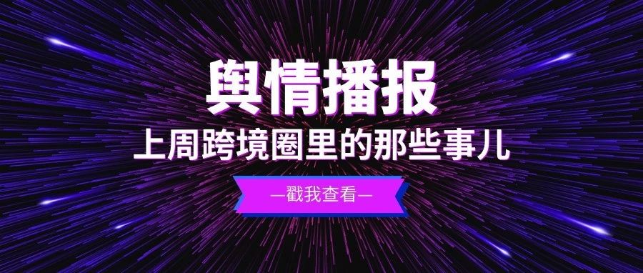 舆情播报|上周发生的电商圈大事，你想知道的都在这儿了！