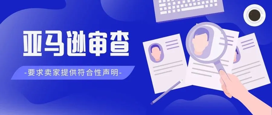 搞疯了!卖家被亚马逊审查要求提供符合性声明,否则无法正常销售