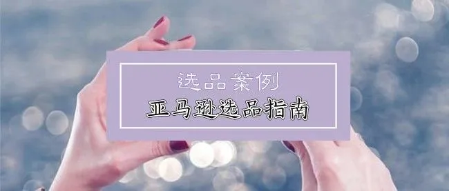 2019最权威亚马逊选品指南 + 选品案例