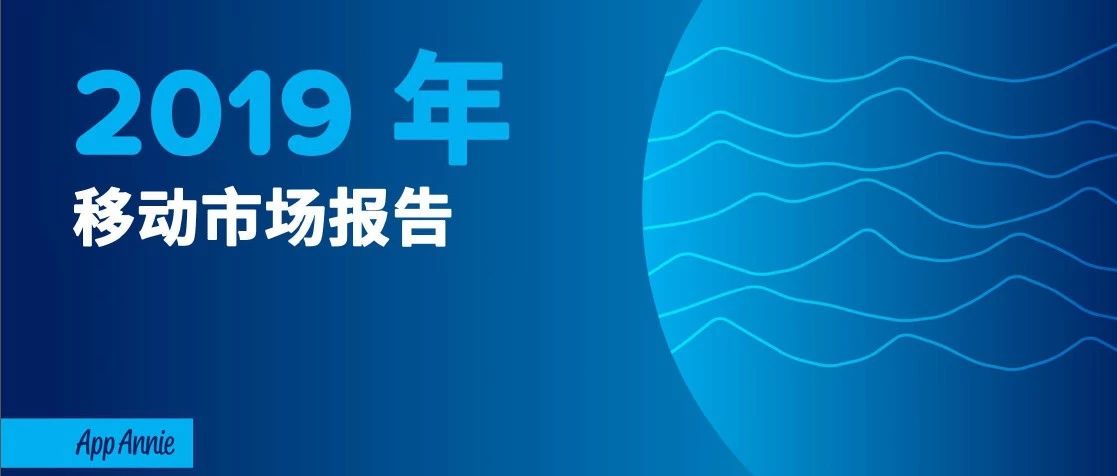 重磅！ App Annie发布《2019移动市场报告》：游戏、电商、长短视频及直播都有哪些大趋势？