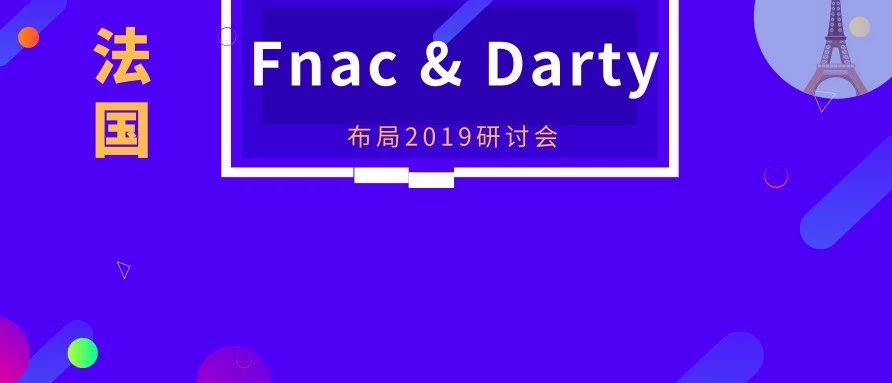 限时免费入驻 | 法国Fnac&amp;Darty 布局2019研讨会，与你不见不散！
