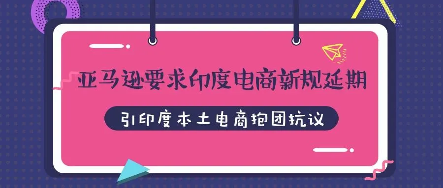 亚马逊要求印度电商新规延期，引印度本土电商抱团抗议