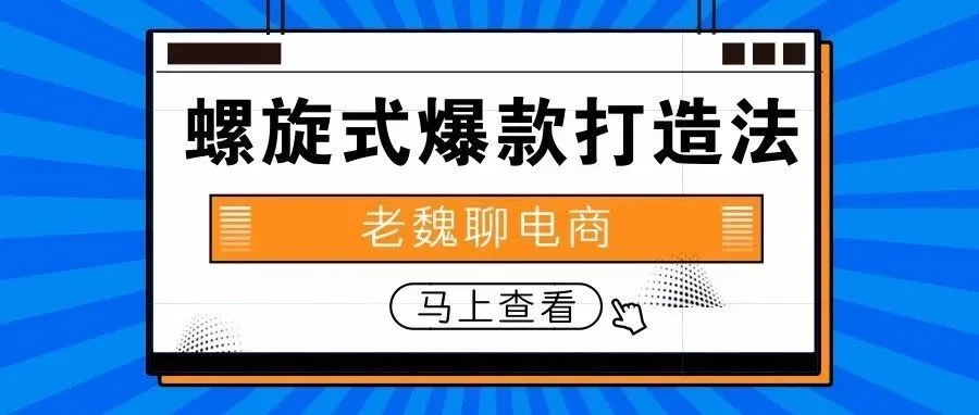 【老魏聊电商】 “螺旋式爆款打造法”中的两个变量补充