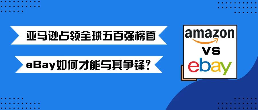 亚马逊占领全球五百强榜首，eBay如何才能与其争锋？