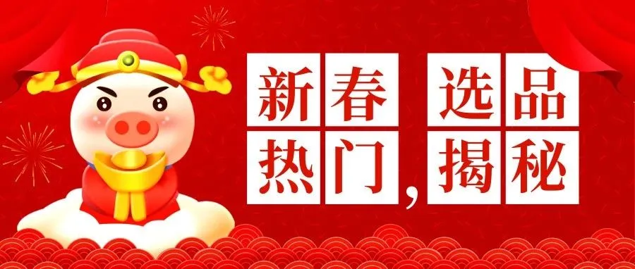 2019如何选品?新春各领域选品热门大揭秘!