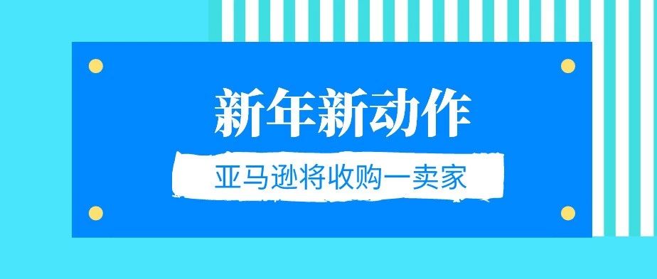 新年新动作！亚马逊将收购其平台的一个卖家