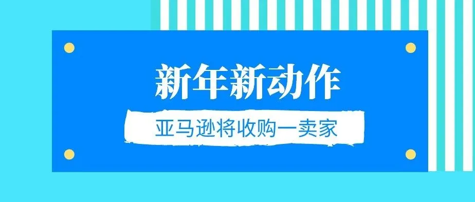 新年新动作!亚马逊将收购其平台的一个卖家