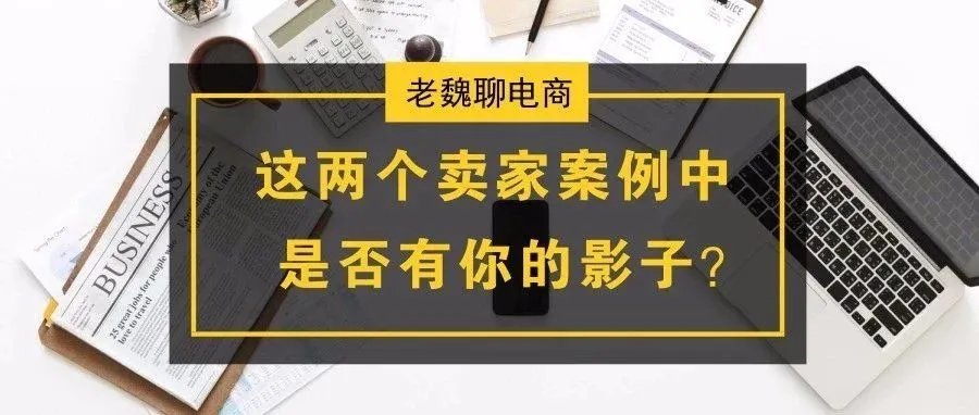 【老魏聊电商】这两个案例中，是否有你的影子？