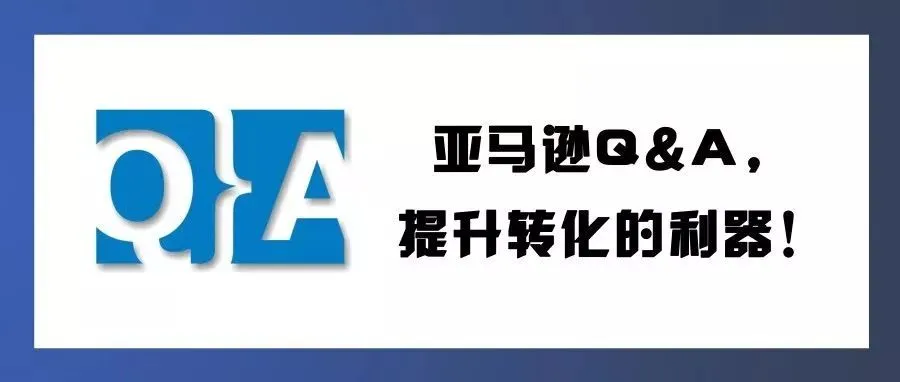 干货 | 亚马逊Q&A捋好了,带动销量的利器!