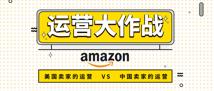 运营大作战：亚马逊美国卖家的运营VS亚马逊中国卖家的运营