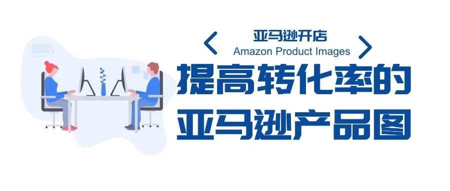 亚马逊开店:7种可提高转化率的产品图
