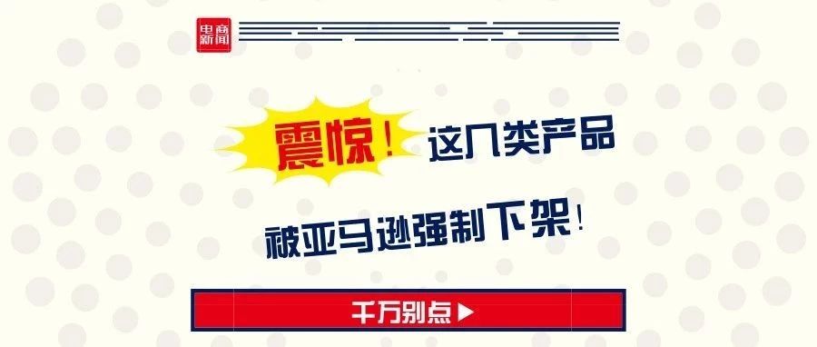 这类产品被亚马逊强制下架,不知道这方法分分钟变“炮灰”!