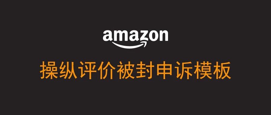 操纵评价被亚马逊封店,如何申诉?(模板)