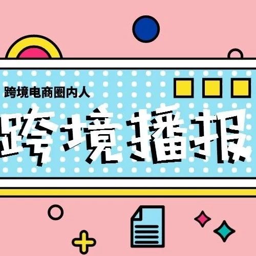 跨境播报|法意西要求卖家6月30日前上传增值税税号，否则亚马逊无法入库