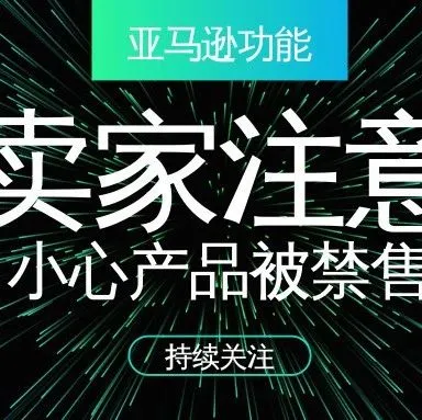 亚马逊这项功能对卖家影响颇大,小心你家的产品被禁售