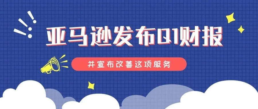 有史以来最赚钱的季度!亚马逊发布Q1财报,并宣布改善这项服务