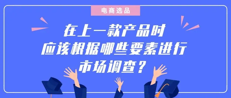 电商选品：在上一款产品时应该根据哪些要素进行市场调查？