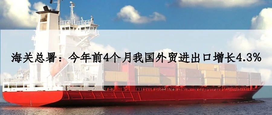 海关总署：今年前4个月我国外贸进出口增长4.3%