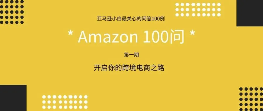 亚马逊小白100问丨第1期：亚马逊站点如何选择？开店需要准备哪些资料？...