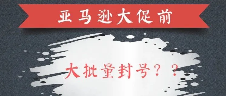 亚马逊旺季前大量封号,再这样操作账号必死