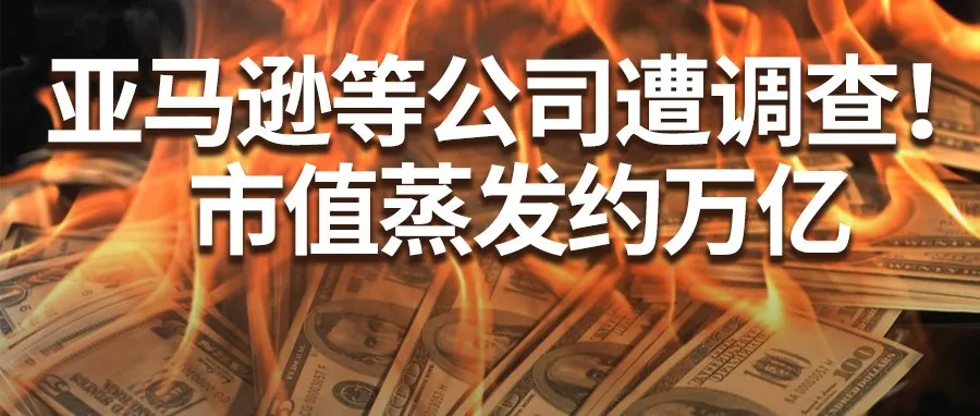 亚马逊等公司市值蒸发约万亿！遭美国政府反垄断调查！
