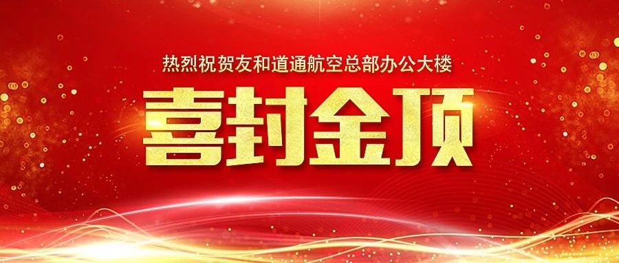 会员动态|热烈祝贺友和道通航空总部办公大楼喜封金顶