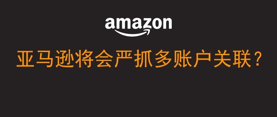 严抓多账户关联-亚马逊第一步棋已经开始