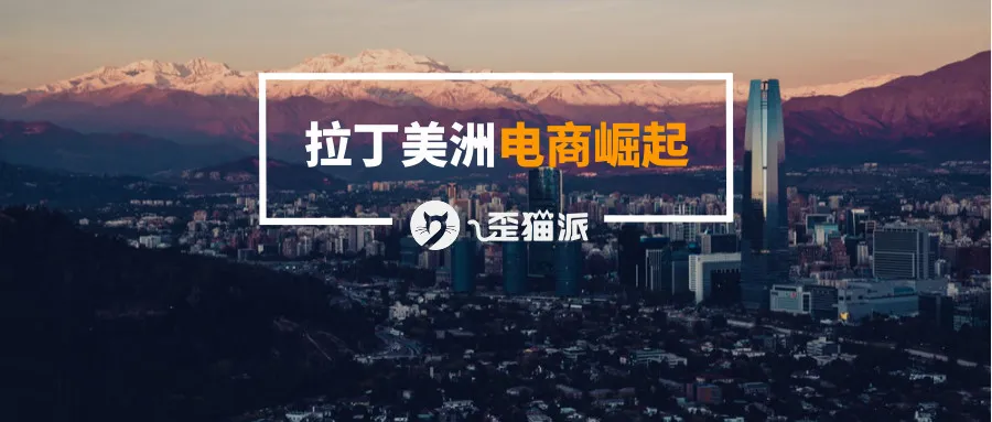 拉丁美洲:电商经济正在崛起,价值增速全球第一