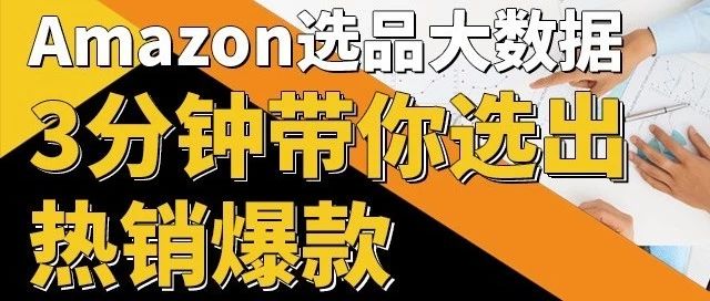 Amazon选品大数据，3分钟带你选出热销爆款