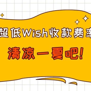 炎炎酷暑，来个超低Wish收款费率，清凉一夏吧！