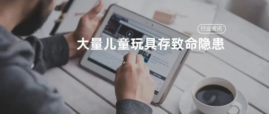 亚马逊、eBay被曝大量儿童玩具存致命隐患,各大平台火速下架!