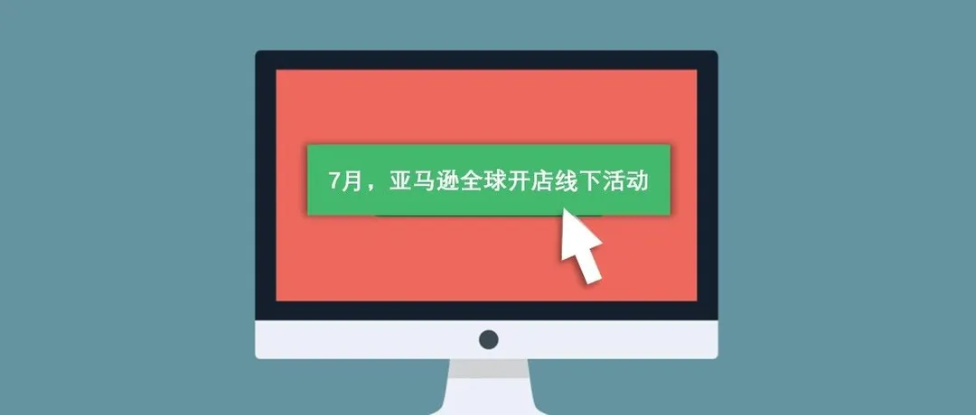 18场官方活动!7月亚马逊全球开店约你面对面!