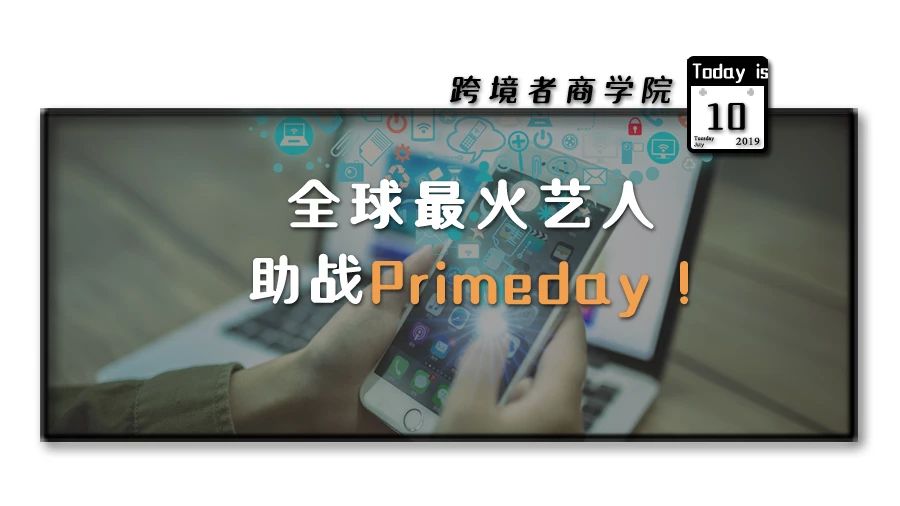 亚马逊压轴戏！全球最火艺人助战Primeday！