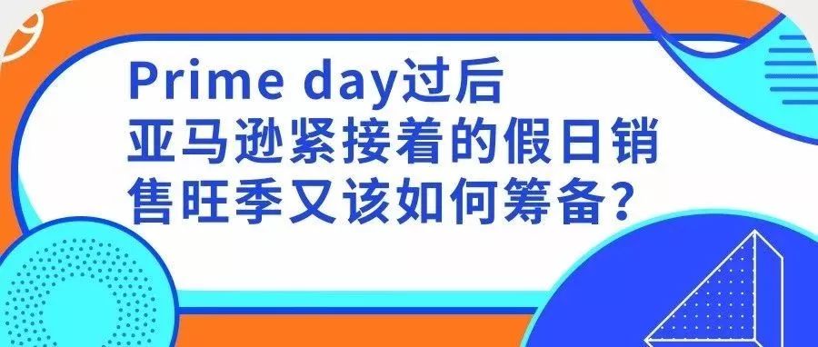 技巧 | Prime day过后，亚马逊紧接着的假日销售旺季又该如何筹备？