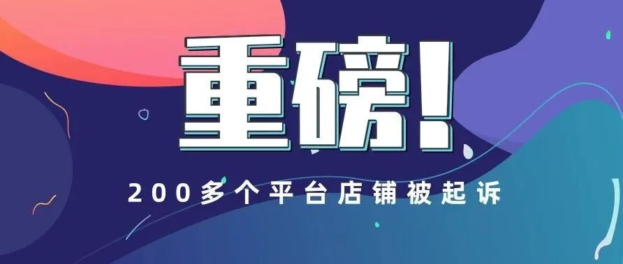 重磅!又一次大清洗,这次有200多个平台店铺被起诉